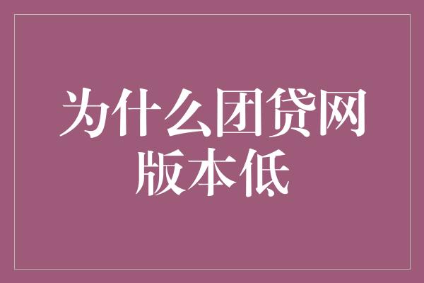 为什么团贷网版本低