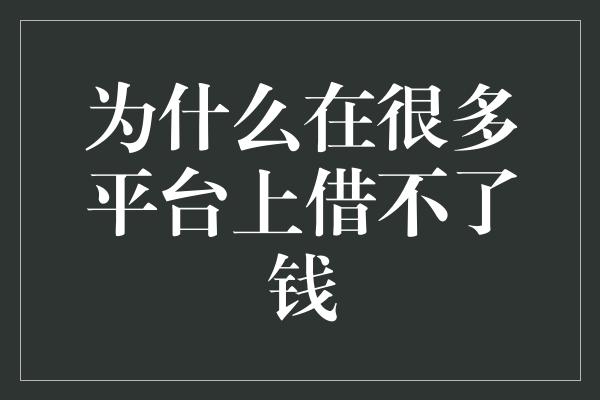 为什么在很多平台上借不了钱