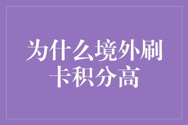 为什么境外刷卡积分高