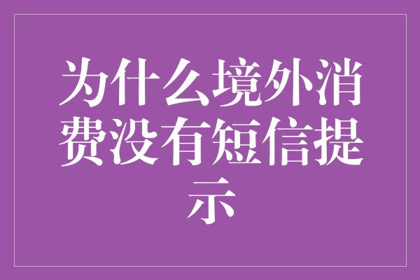 为什么境外消费没有短信提示