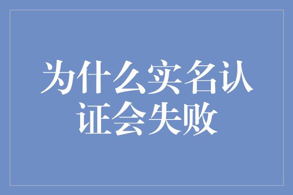 为什么实名认证会失败