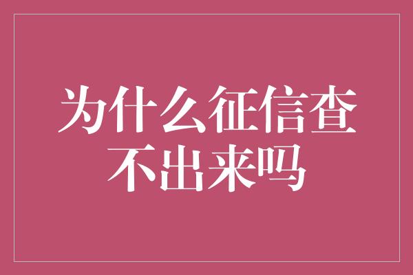 为什么征信查不出来吗