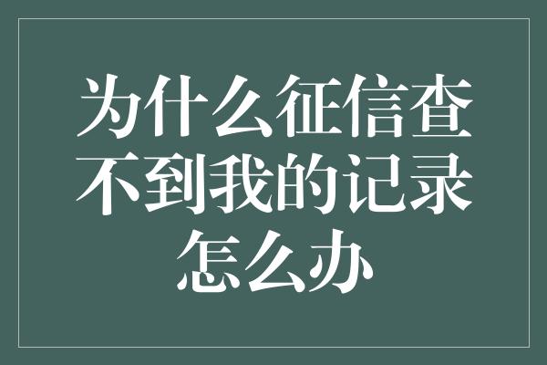 为什么征信查不到我的记录怎么办