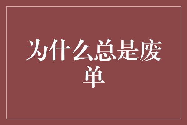 为什么总是废单