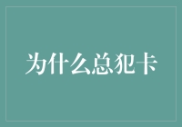 为什么总犯卡？解决方法大揭秘！