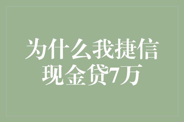 为什么我捷信现金贷7万