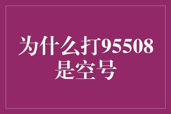 为什么打95508是空号