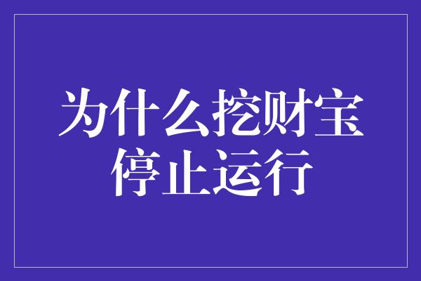 为什么挖财宝停止运行