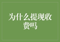 为什么提现收费吗？难道是为了保障银行利益的保护费？