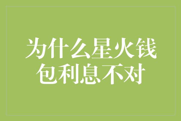 为什么星火钱包利息不对