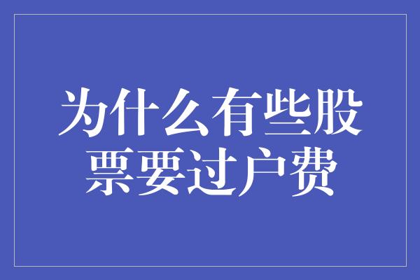 为什么有些股票要过户费