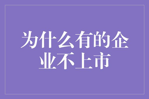 为什么有的企业不上市