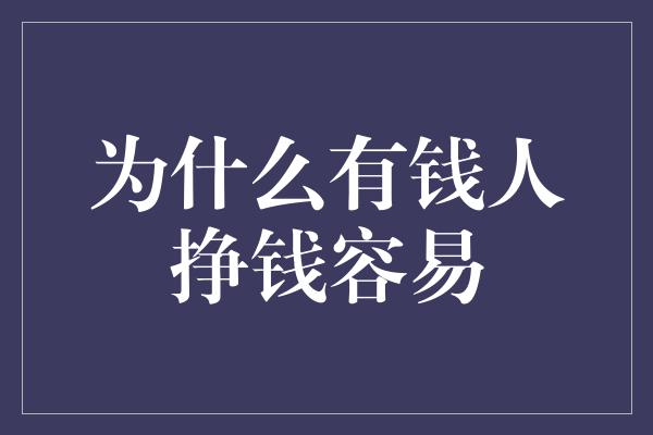 为什么有钱人挣钱容易