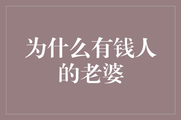 为什么有钱人的老婆