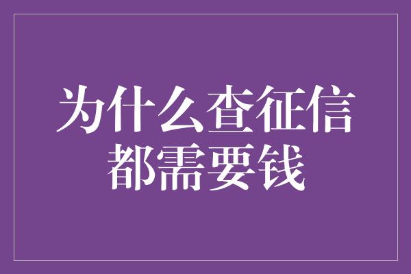 为什么查征信都需要钱