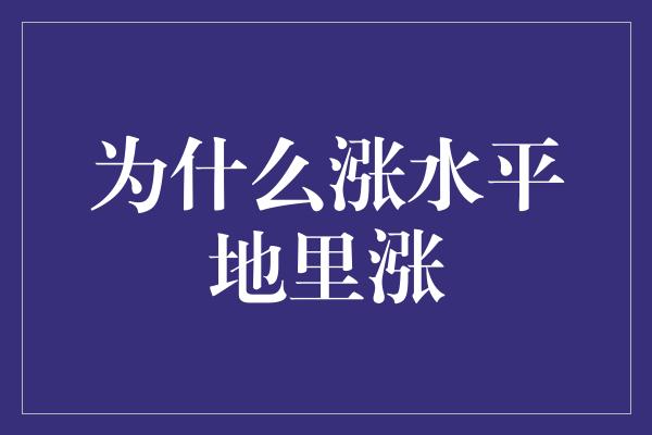 为什么涨水平地里涨