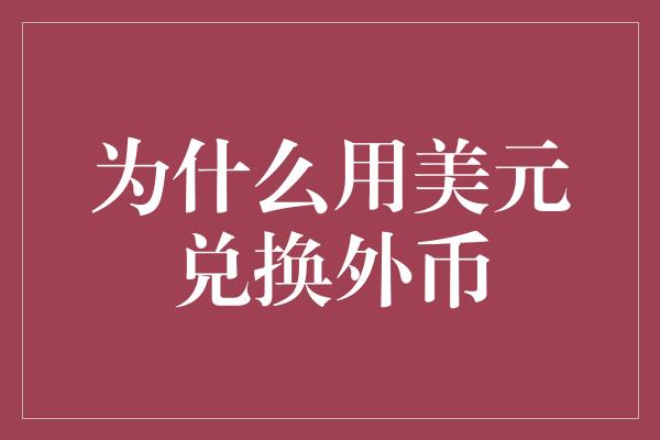 为什么用美元兑换外币