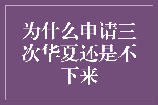 为什么申请三次华夏还是不下来