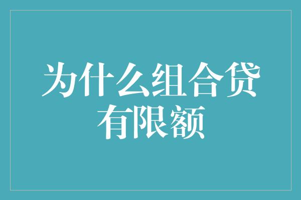 为什么组合贷有限额