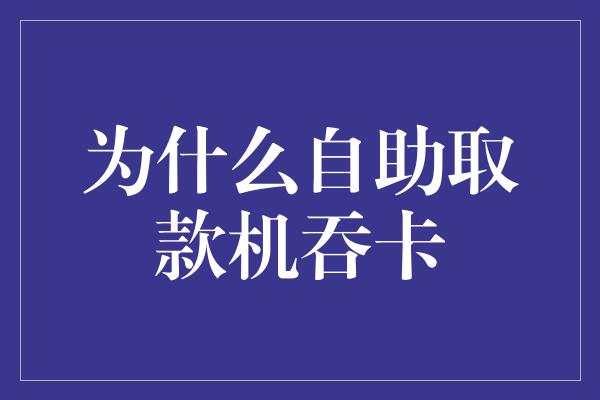 为什么自助取款机吞卡