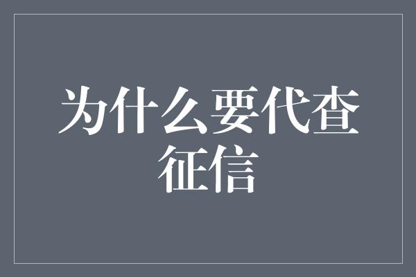 为什么要代查征信