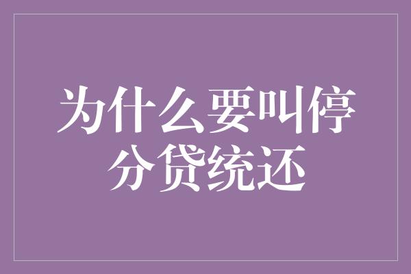 为什么要叫停分贷统还