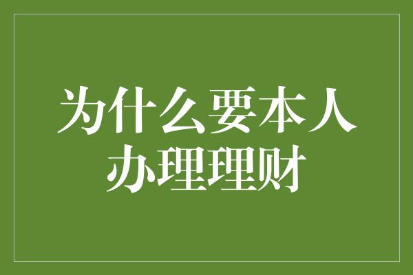 为什么要本人办理理财