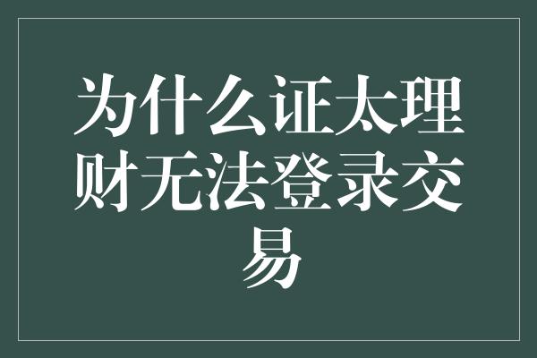 为什么证太理财无法登录交易