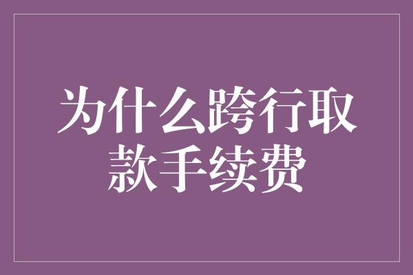 为什么跨行取款手续费