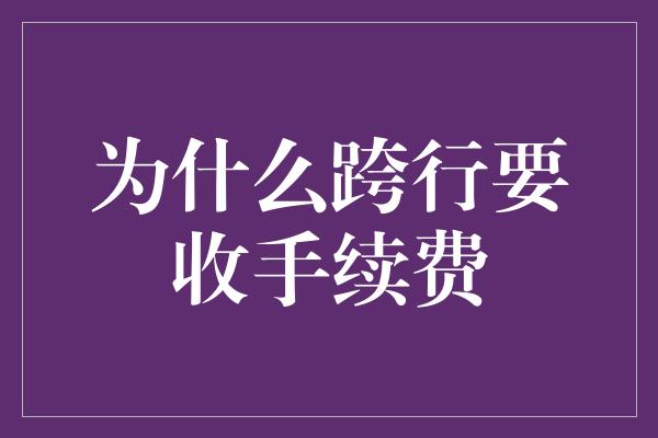 为什么跨行要收手续费