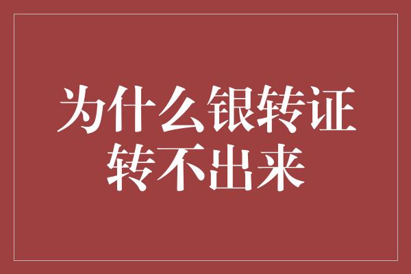 为什么银转证转不出来