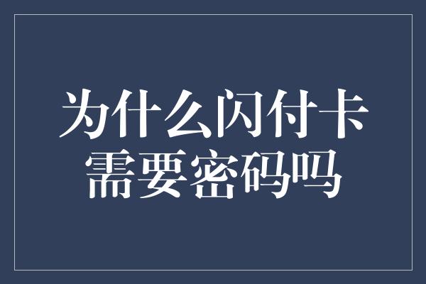 为什么闪付卡需要密码吗