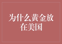 为何全球黄金储备大多存放在美国：历史、地缘与金融的交织