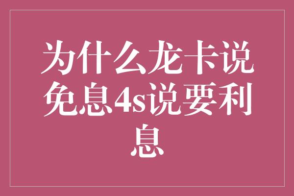 为什么龙卡说免息4s说要利息