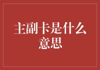 主副卡的概念及应用：穿透复杂技术的迷雾