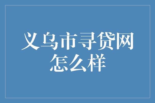 义乌市寻贷网怎么样