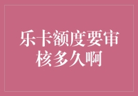 乐卡额度审核时间到底需要多久？