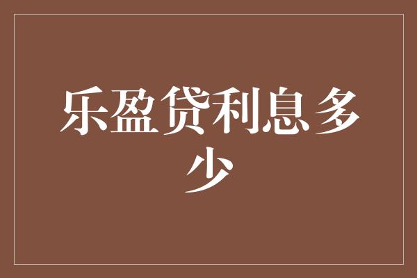 乐盈贷利息多少