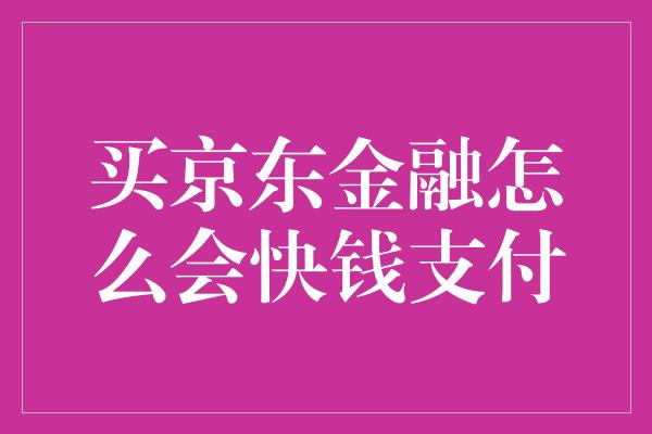 买京东金融怎么会快钱支付