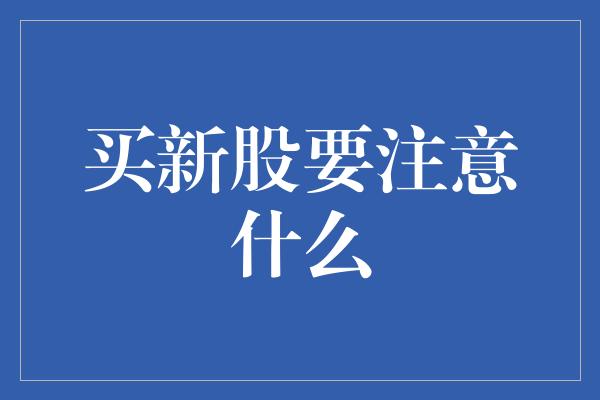 买新股要注意什么