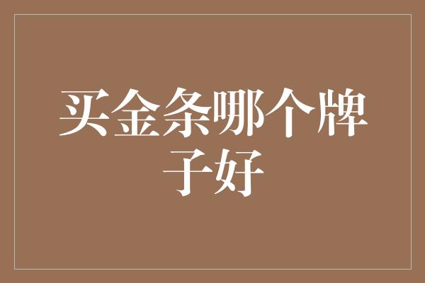 买金条哪个牌子好