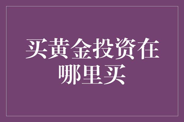 买黄金投资在哪里买