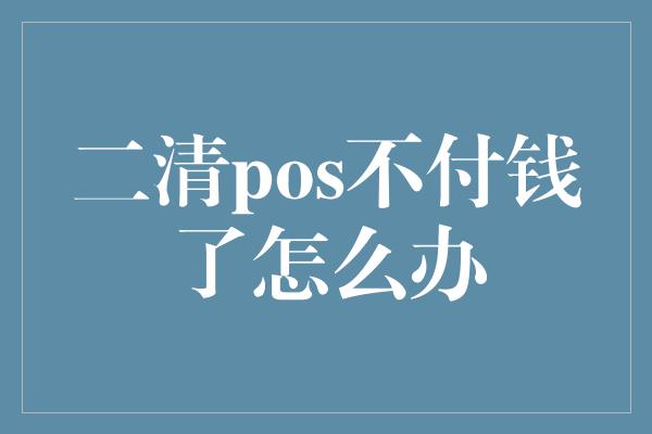 二清pos不付钱了怎么办