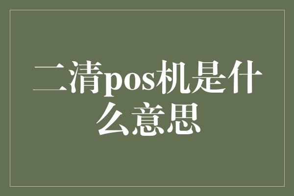 二清pos机是什么意思