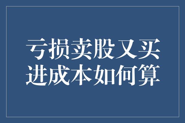 亏损卖股又买进成本如何算