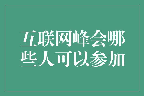 互联网峰会哪些人可以参加