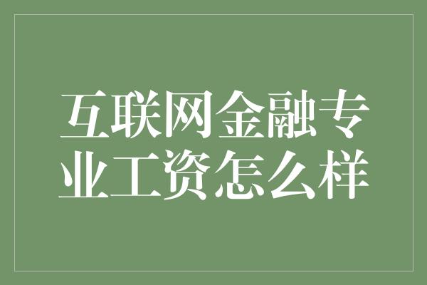 互联网金融专业工资怎么样