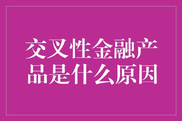 交叉性金融产品是什么原因