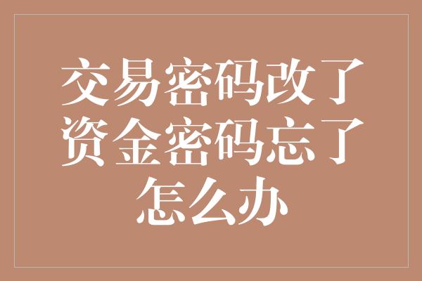 交易密码改了资金密码忘了怎么办