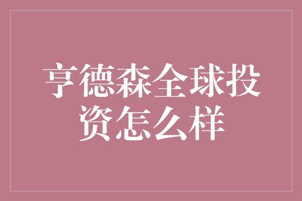 亨德森全球投资怎么样